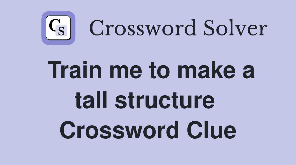 Train me to make a tall structure  Crossword Clue