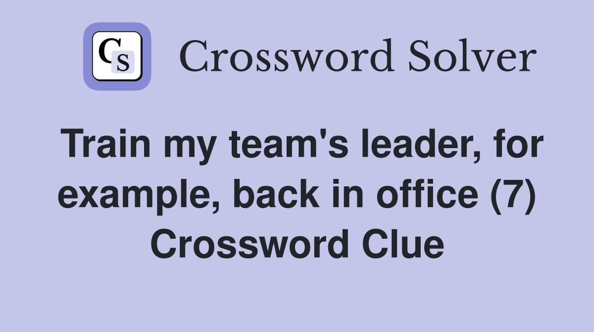 Train my team's leader, for example, back in office (7) Crossword Clue