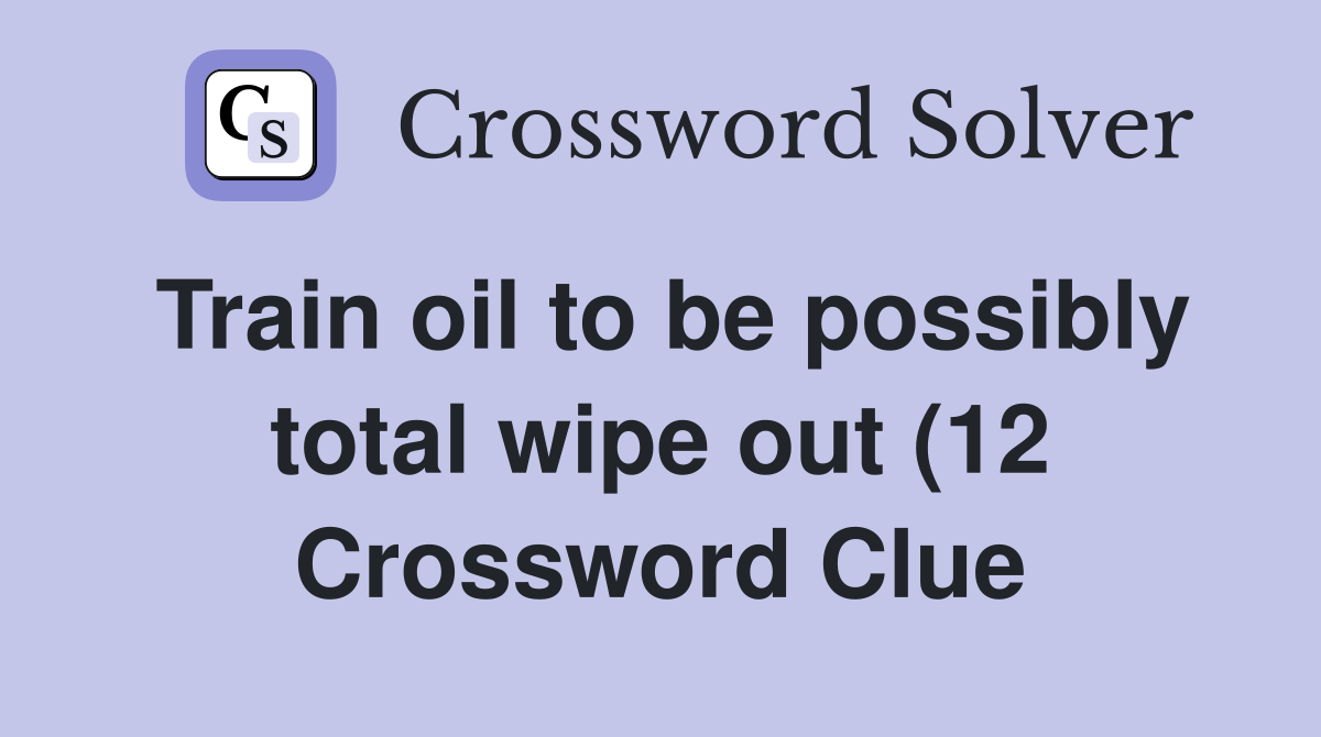 Train oil to be possibly total wipe out (12) Crossword Clue Answers Train oil to be possibly total wipe out (12) Crossword Clue Answers