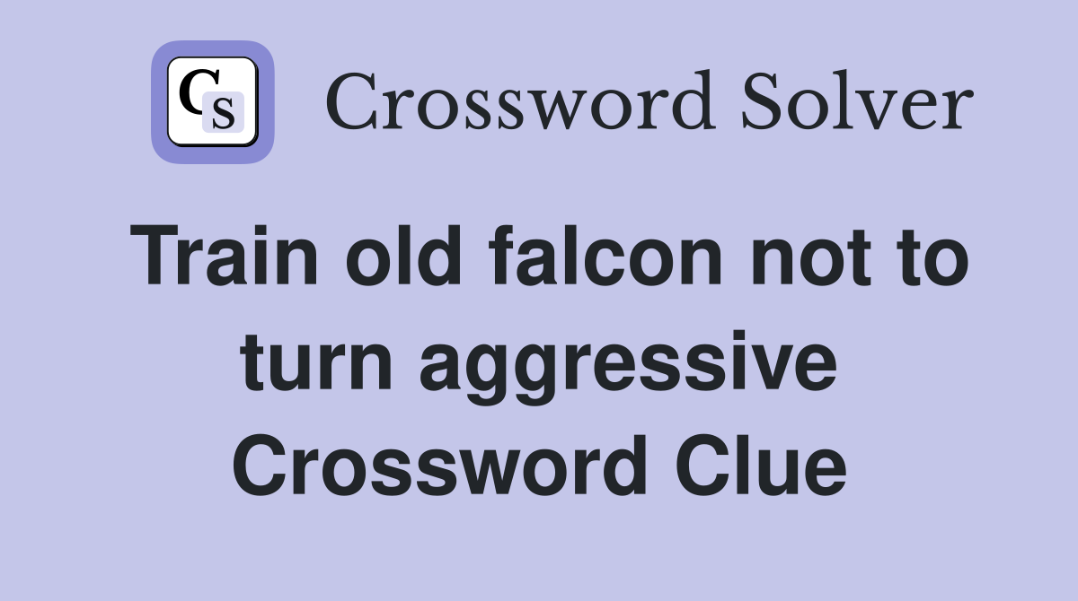 Train old falcon not to turn aggressive Crossword Clue