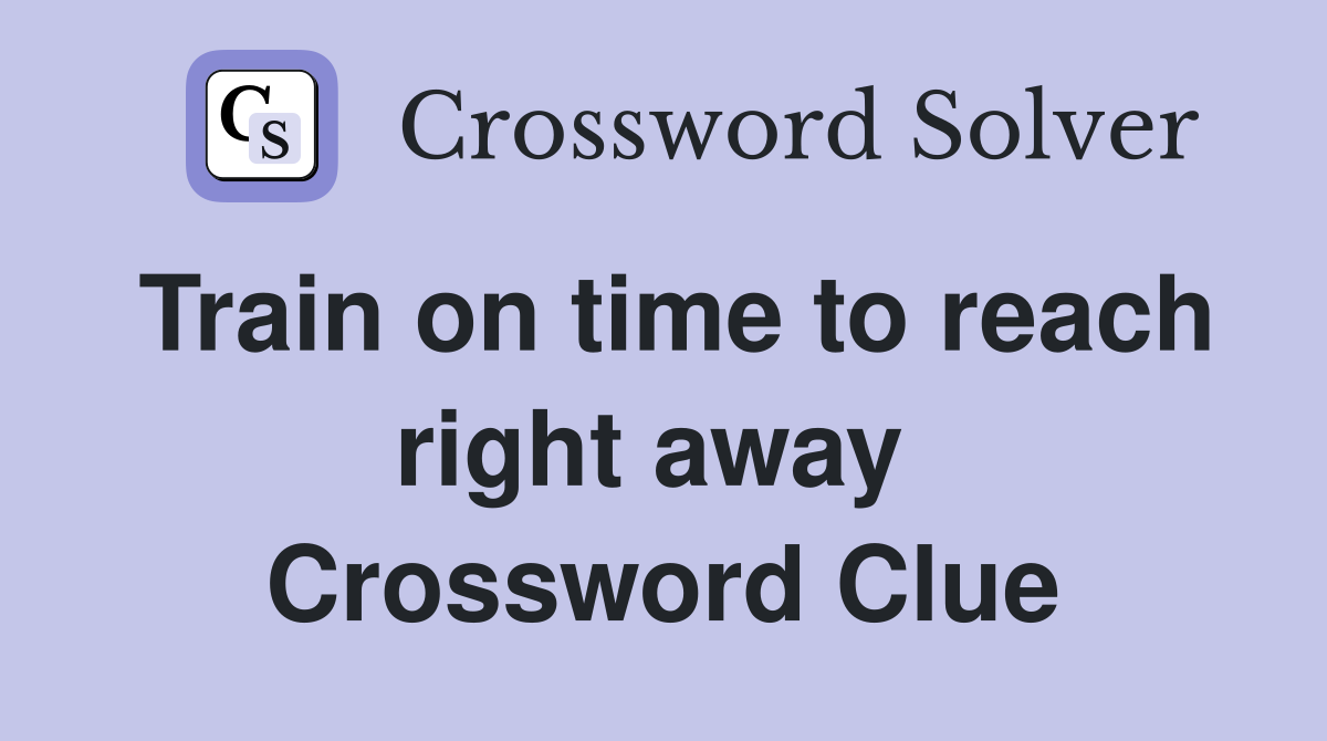 Train on time to reach right away  Crossword Clue