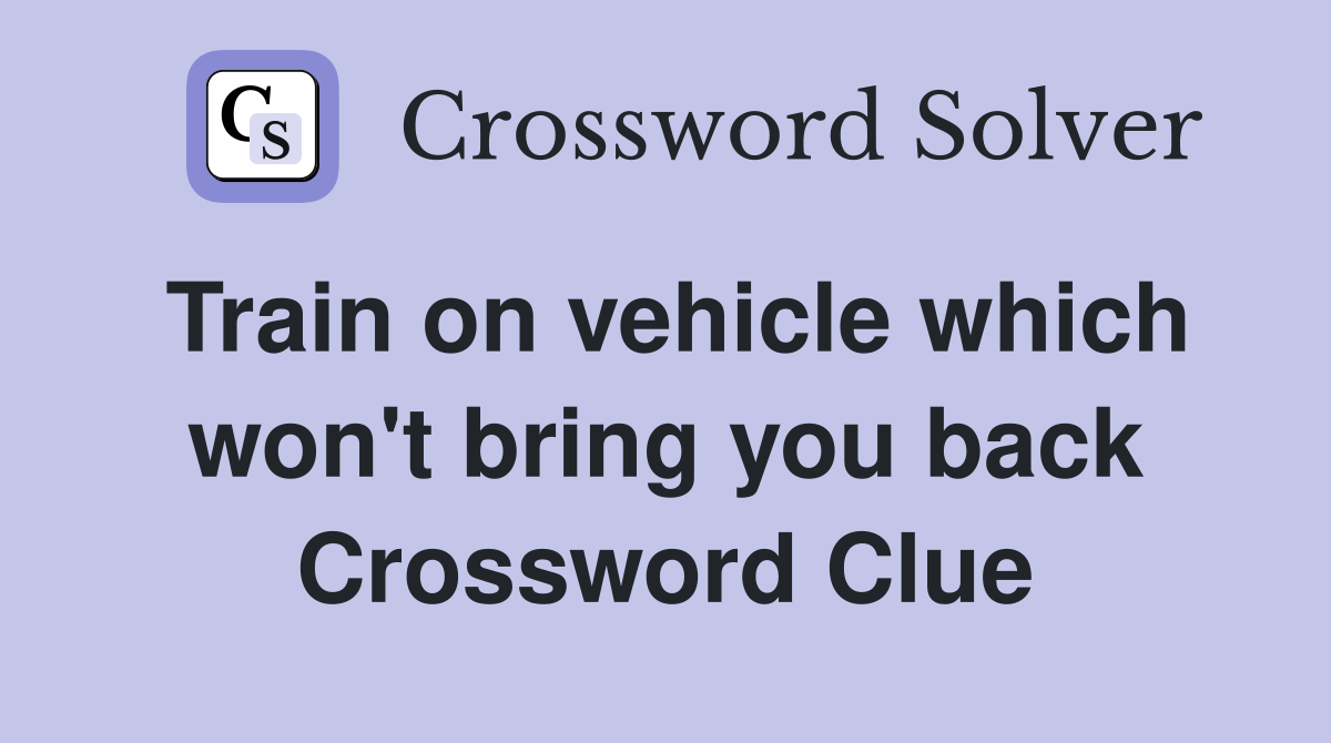 Train on vehicle which won't bring you back Crossword Clue