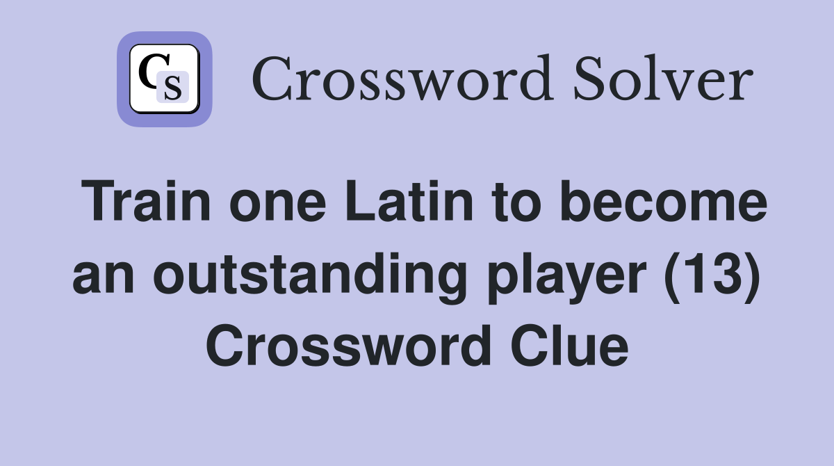 Train one Latin to become an outstanding player (13) Crossword Clue