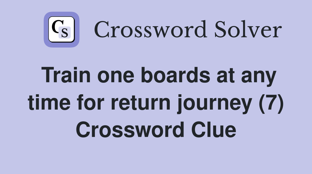 Train one boards at any time for return journey (7) Crossword Clue