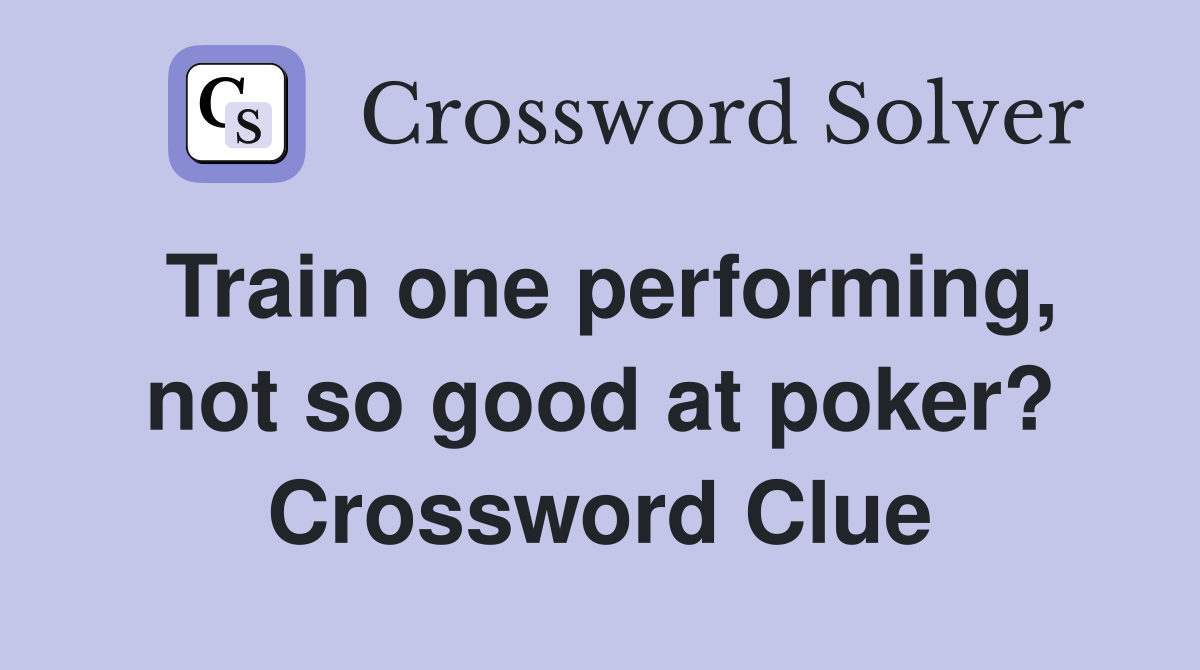 Train one performing, not so good at poker? Crossword Clue