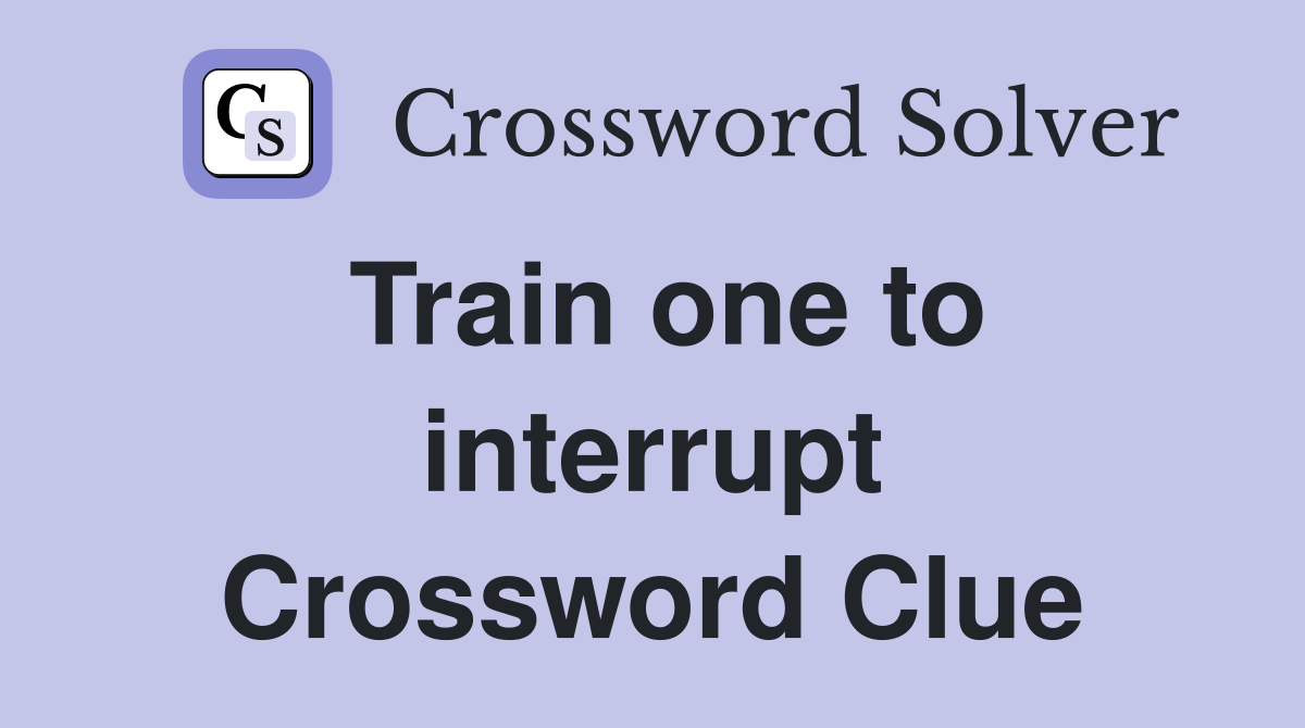 Train one to interrupt Crossword Clue