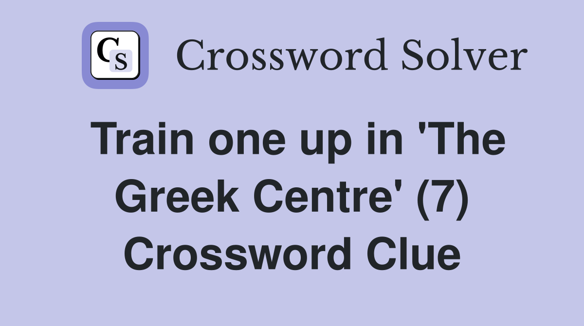 Train one up in 'The Greek Centre' (7) Crossword Clue