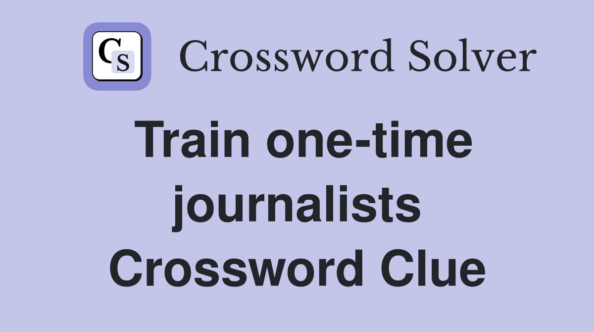 Train one-time journalists Crossword Clue