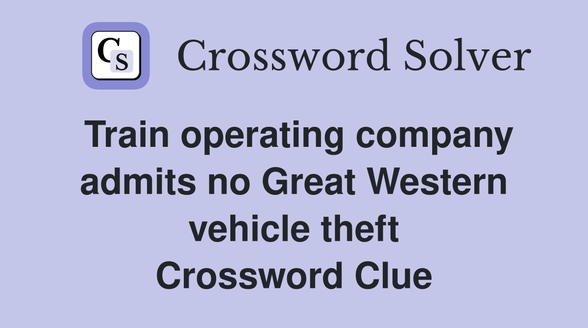 Train operating company admits no Great Western vehicle theft Crossword Clue