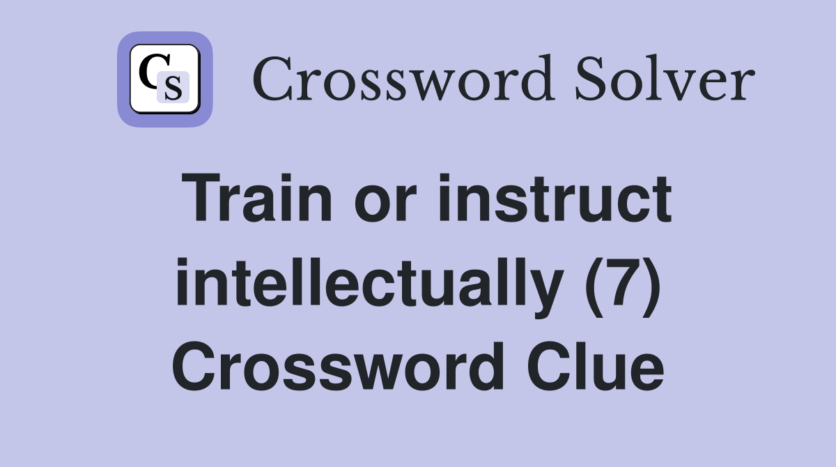 Train or instruct intellectually (7) Crossword Clue