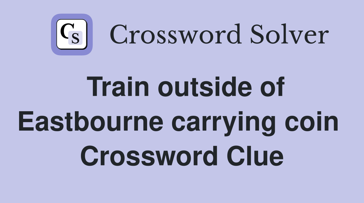Train outside of Eastbourne carrying coin  Crossword Clue
