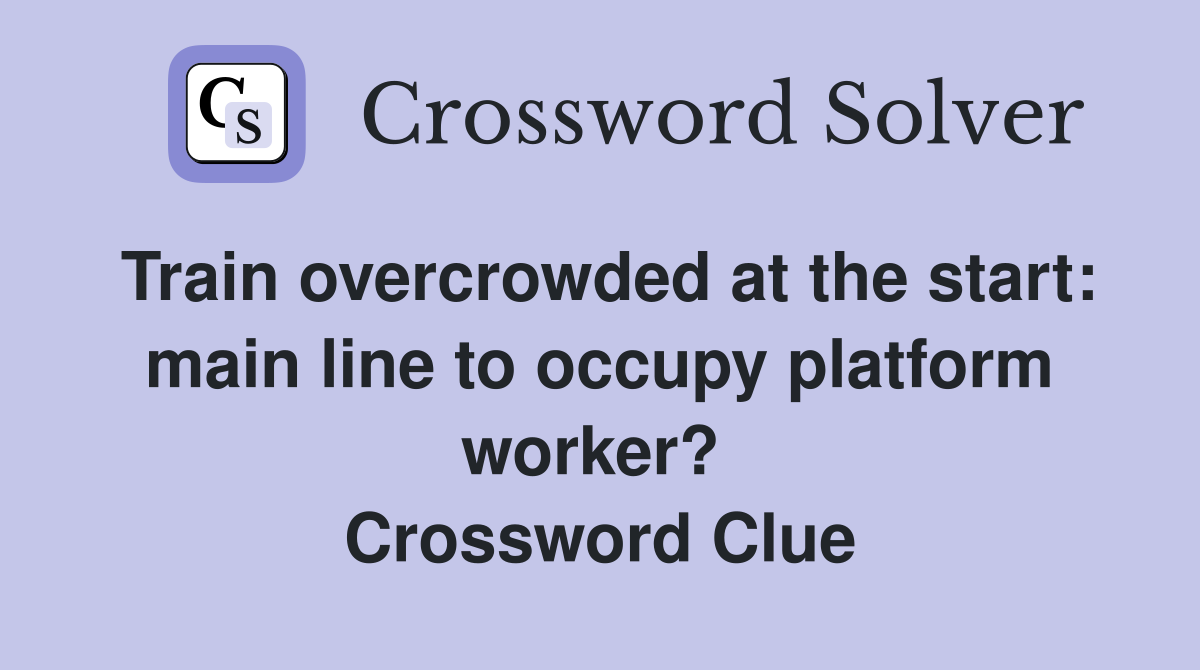 Train overcrowded at the start: main line to occupy platform worker?  Crossword Clue
