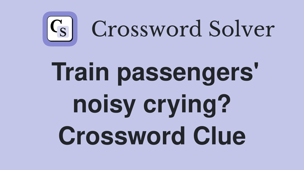 Train passengers' noisy crying? Crossword Clue