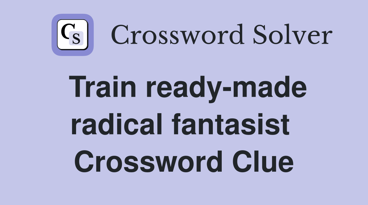 Train ready-made radical fantasist  Crossword Clue