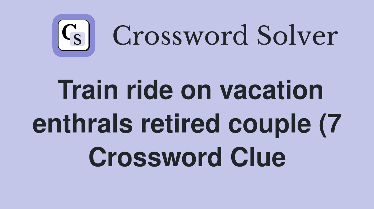 Train ride on vacation enthrals retired couple (7) Crossword Clue Train ride on vacation enthrals retired couple (7) Crossword Clue