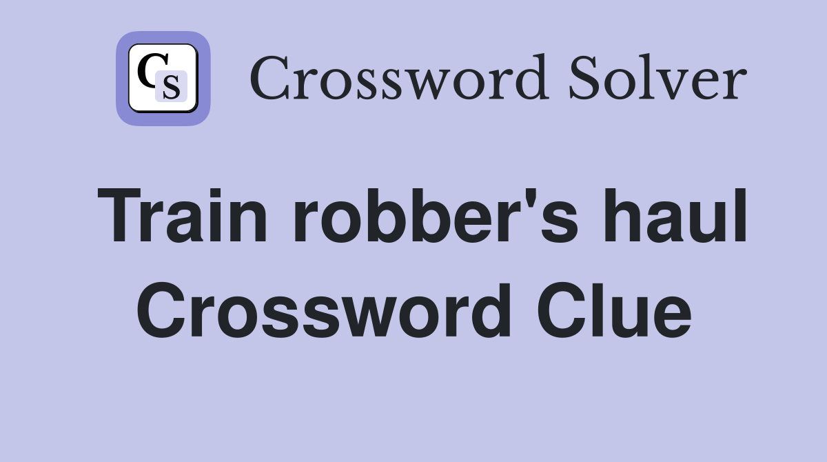 Train robber's haul Crossword Clue