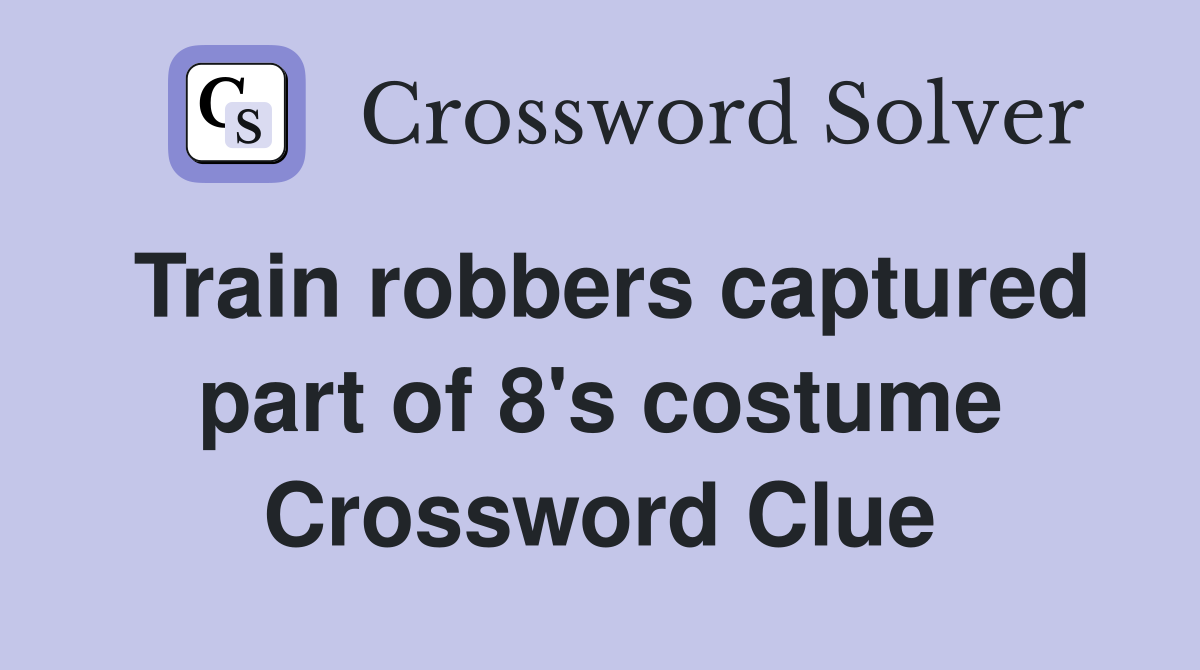Train robbers captured part of 8's costume Crossword Clue
