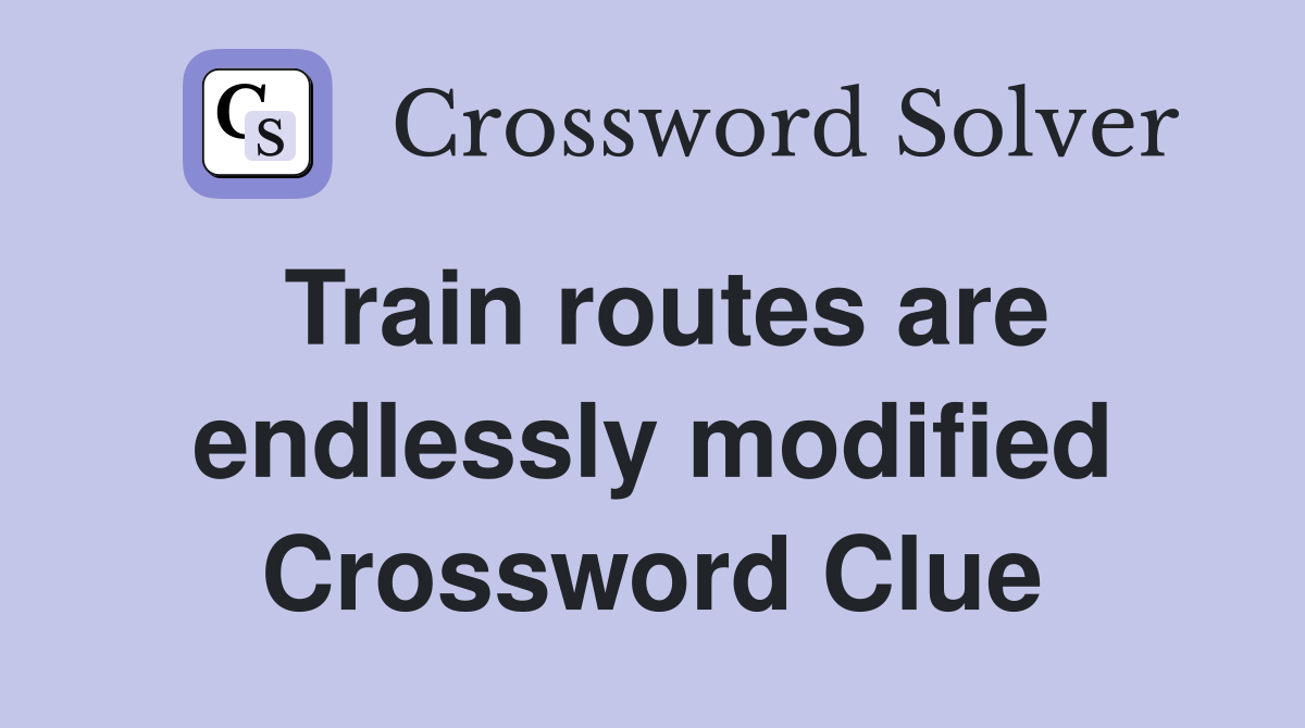 Train routes are endlessly modified Crossword Clue
