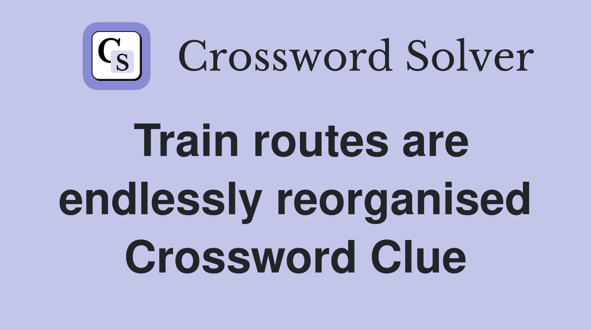 Train routes are endlessly reorganised Crossword Clue