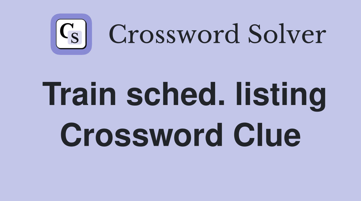 Train sched. listing Crossword Clue