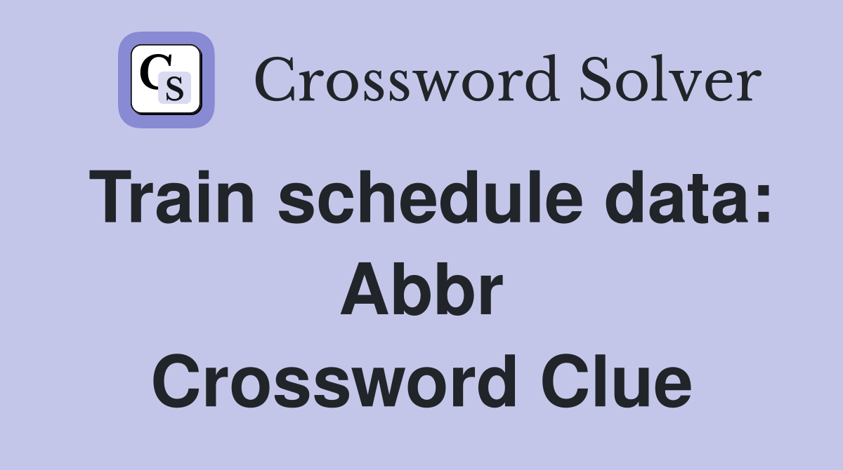 Train schedule data: Abbr Crossword Clue