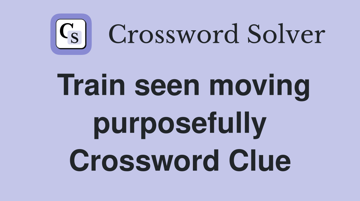 Train seen moving purposefully Crossword Clue