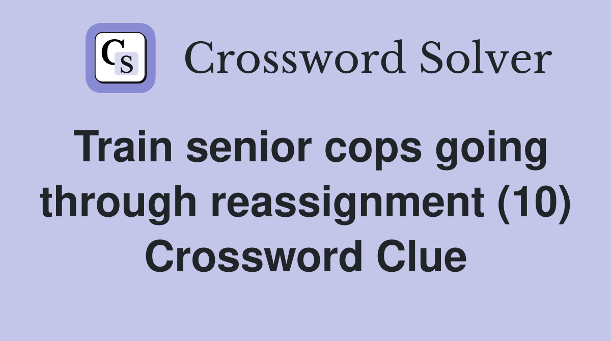 Train senior cops going through reassignment (10) Crossword Clue