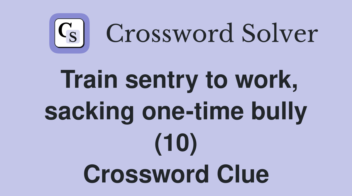 Train sentry to work, sacking one-time bully (10) Crossword Clue
