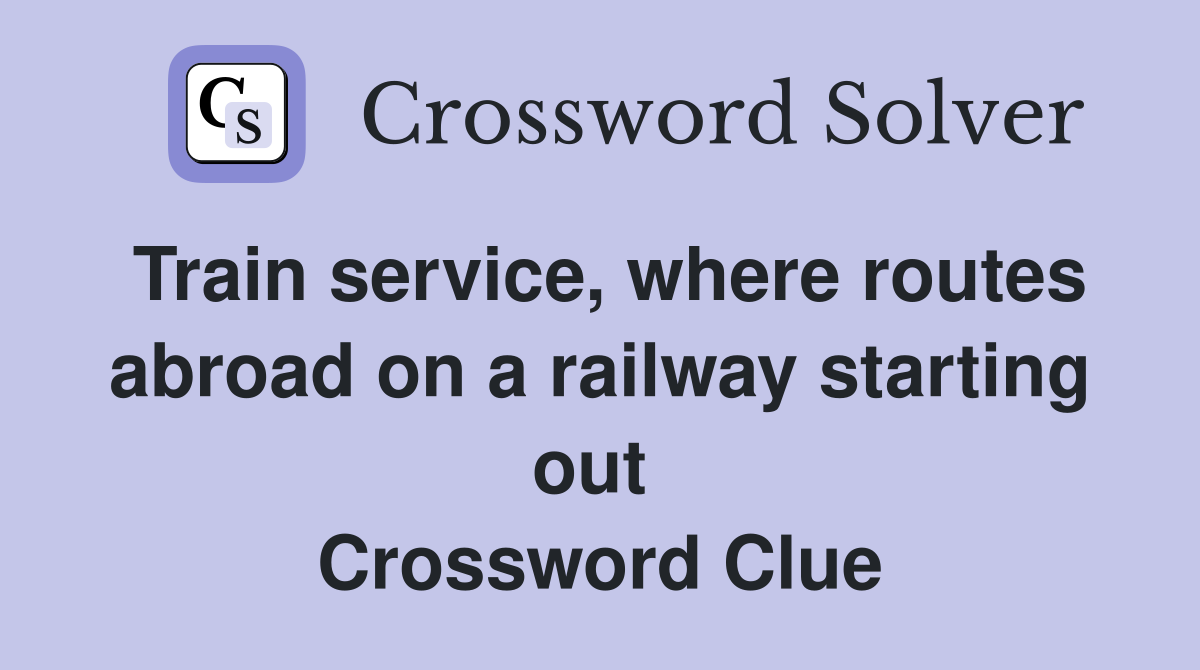 Train service, where routes abroad on a railway starting out  Crossword Clue