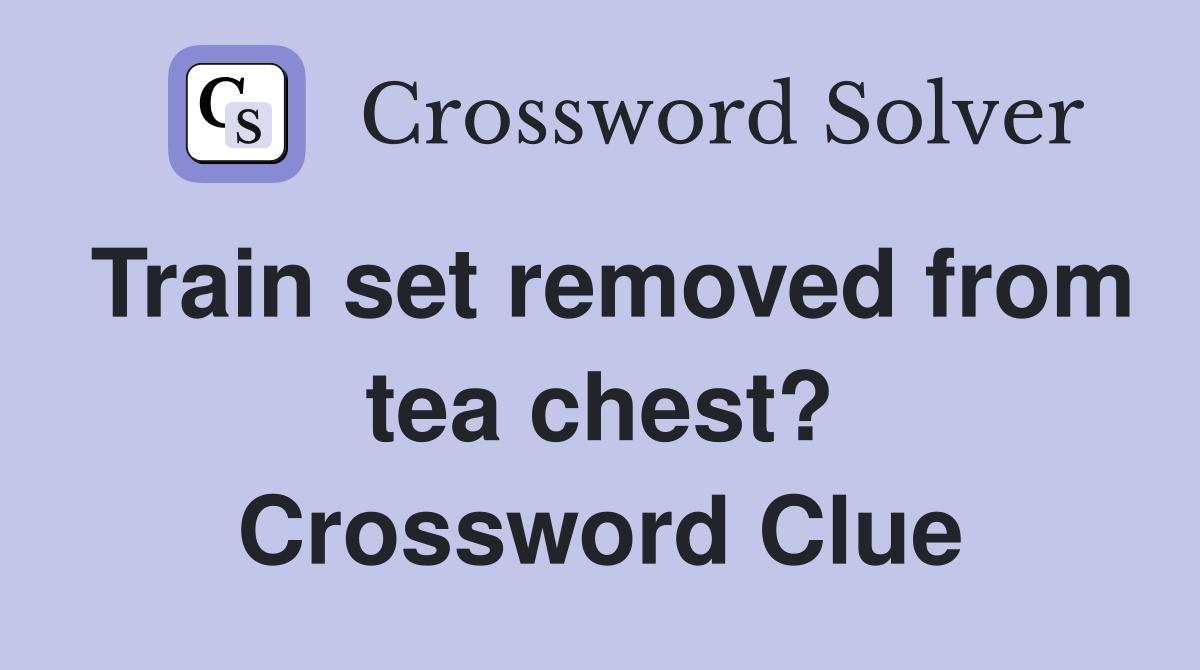 Train set removed from tea chest? Crossword Clue