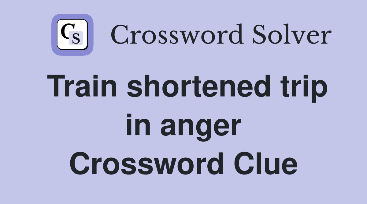 Train shortened trip in anger Crossword Clue