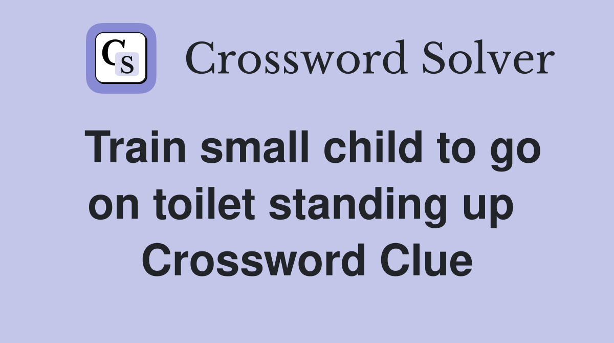 Train small child to go on toilet standing up  Crossword Clue