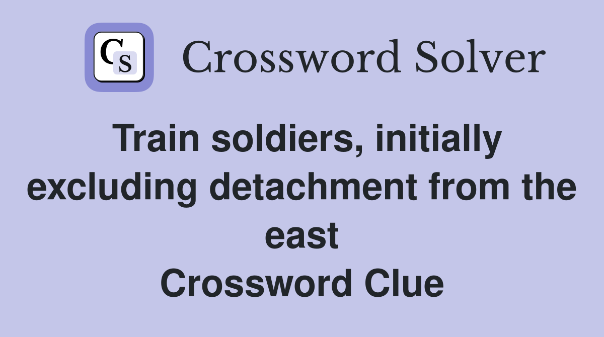 Train soldiers, initially excluding detachment from the east Crossword Clue