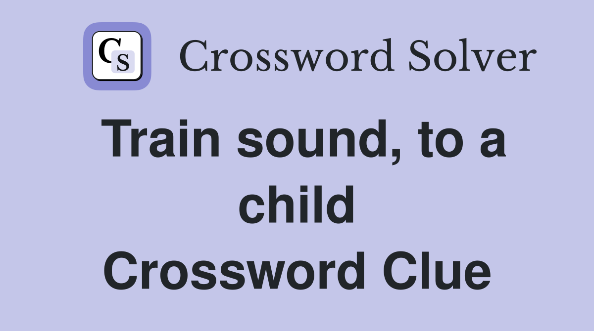 Train sound, to a child Crossword Clue