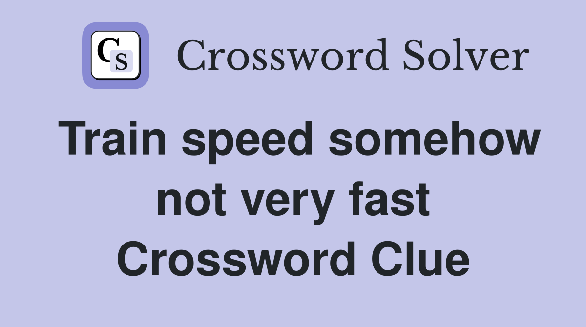 Train speed somehow not very fast Crossword Clue