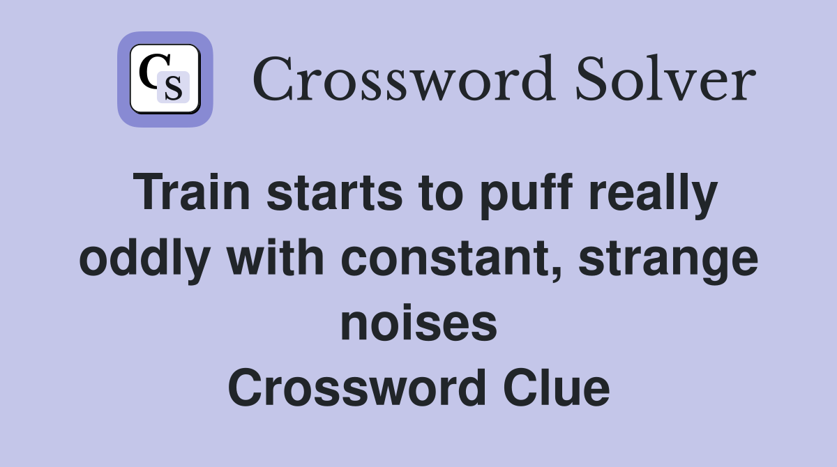 Train starts to puff really oddly with constant, strange noises Crossword Clue