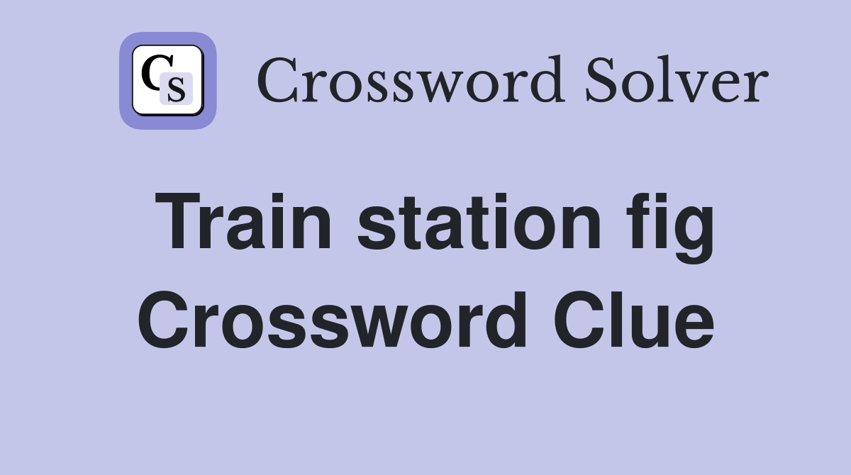 Train station fig Crossword Clue