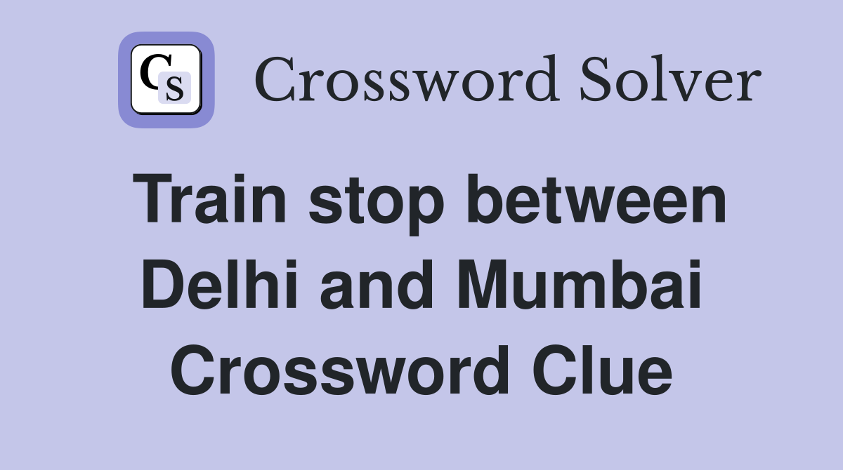 Train stop between Delhi and Mumbai Crossword Clue