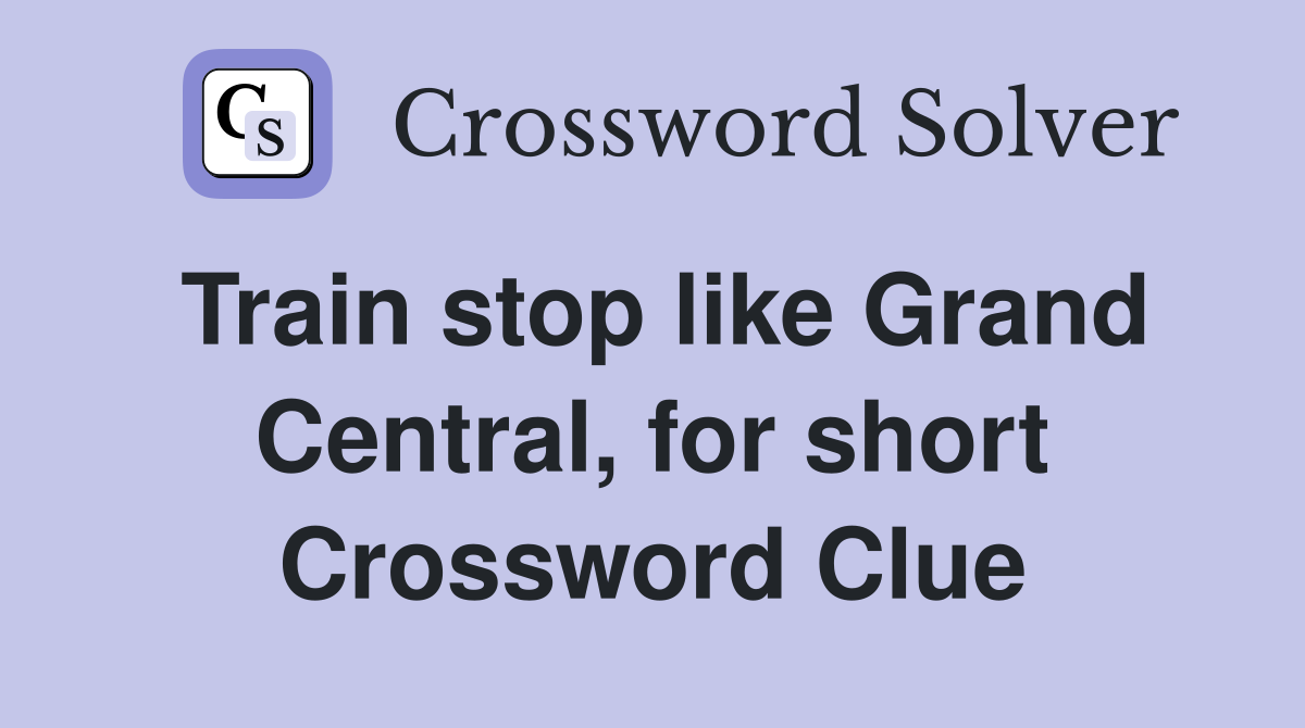 Train stop like Grand Central, for short Crossword Clue