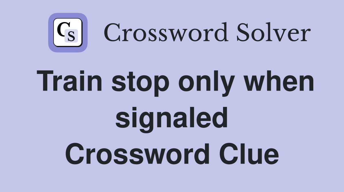Train stop only when signaled Crossword Clue