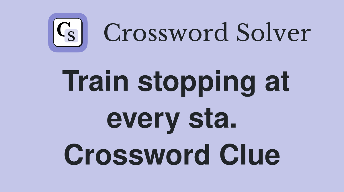Train stopping at every sta. Crossword Clue