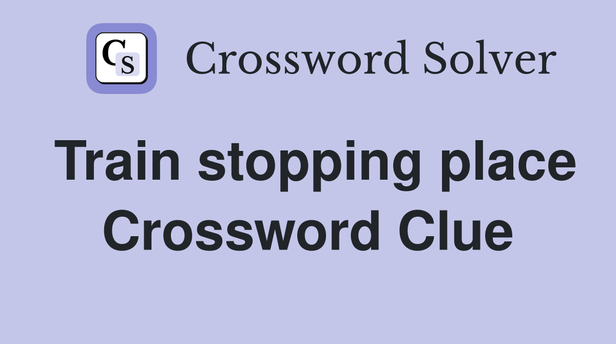 Train stopping place Crossword Clue