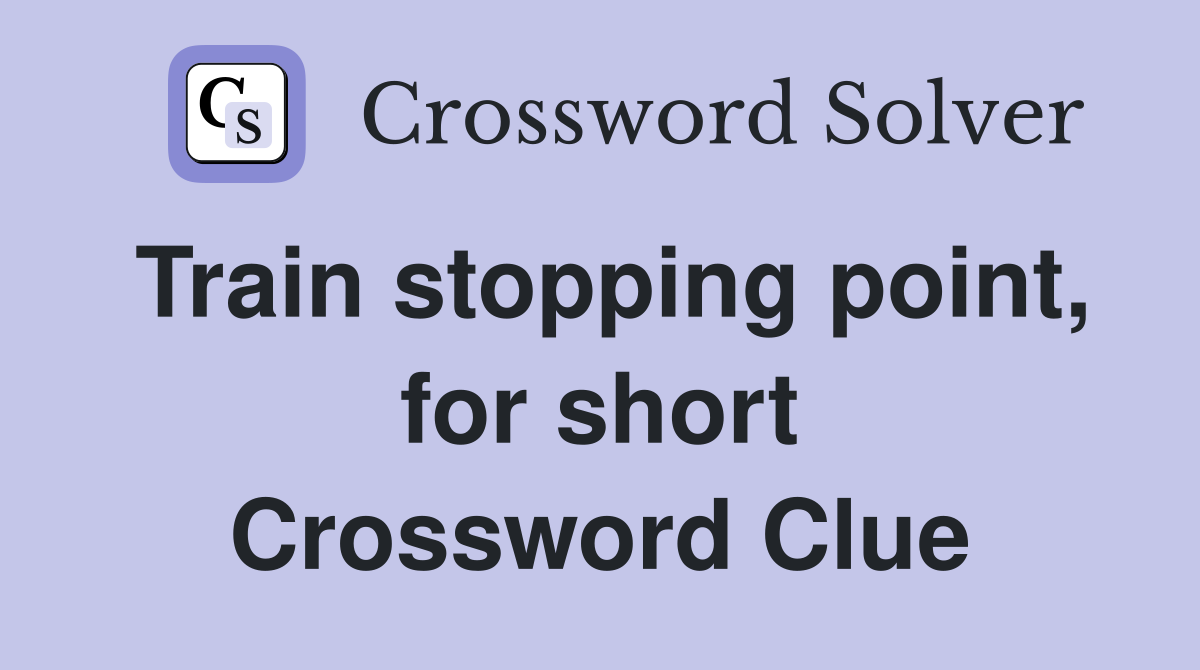 Train stopping point, for short Crossword Clue
