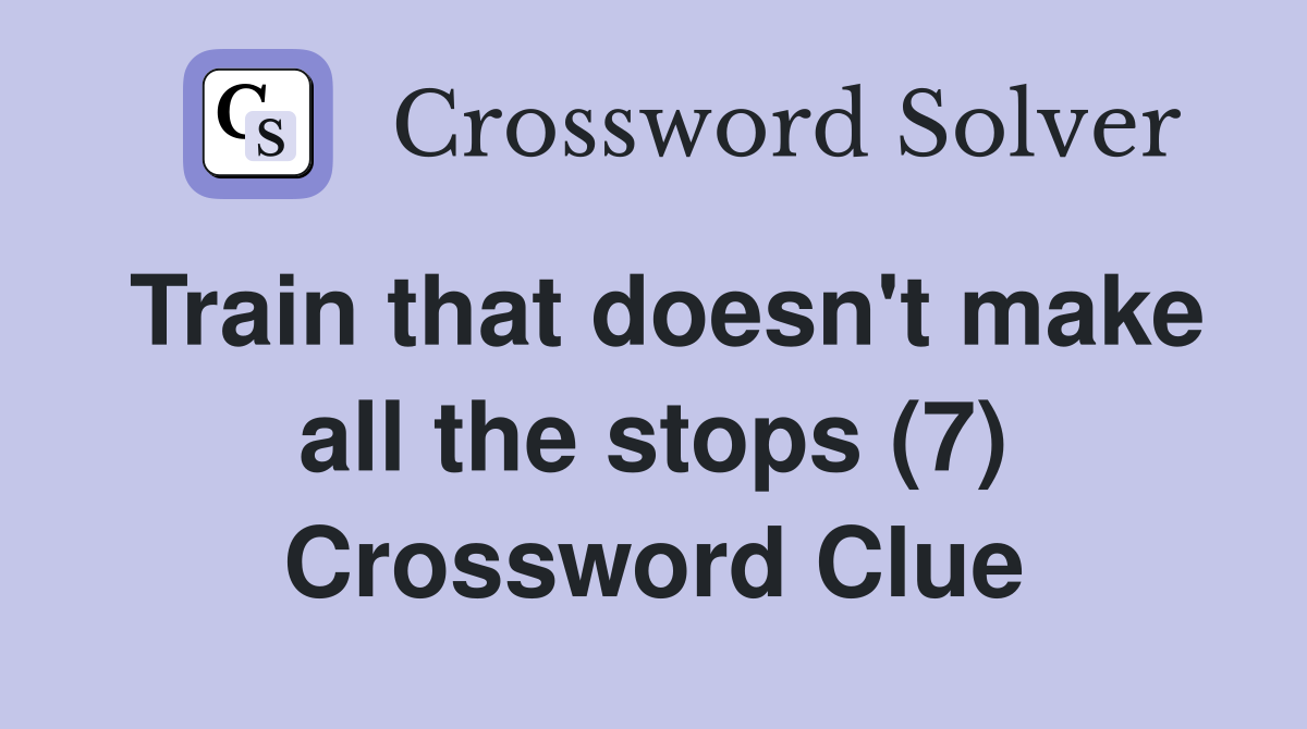 Train that doesn't make all the stops (7) Crossword Clue