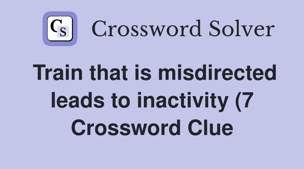 Train that is misdirected leads to inactivity (7) Crossword Clue Train that is misdirected leads to inactivity (7) Crossword Clue
