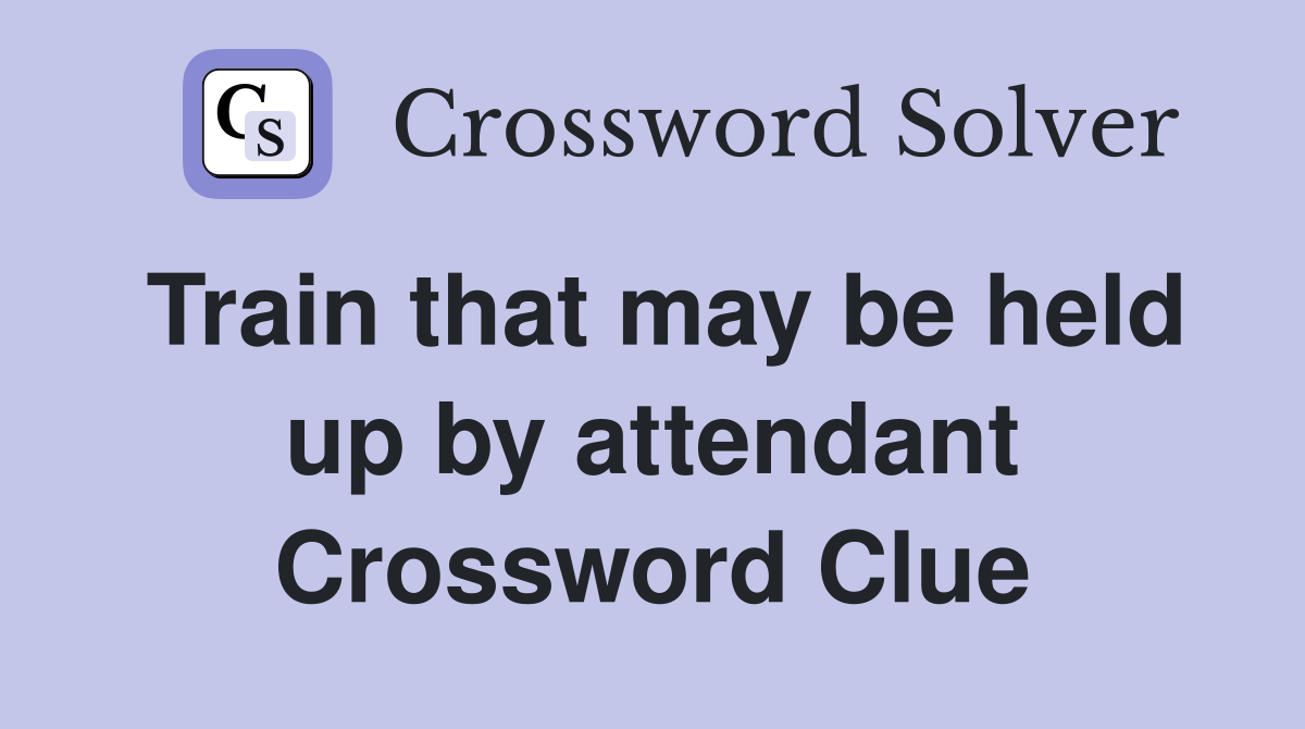 Train that may be held up by attendant Crossword Clue