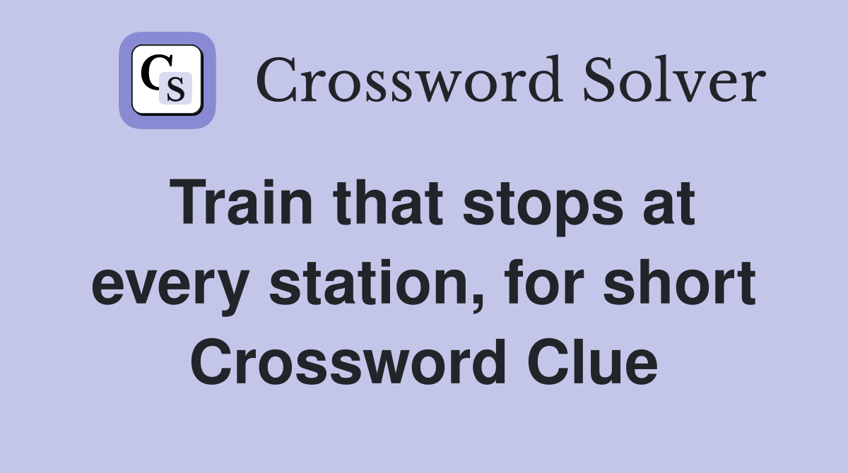 Train that stops at every station, for short Crossword Clue