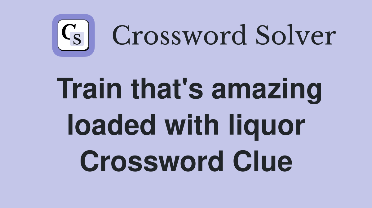 Train that's amazing loaded with liquor Crossword Clue