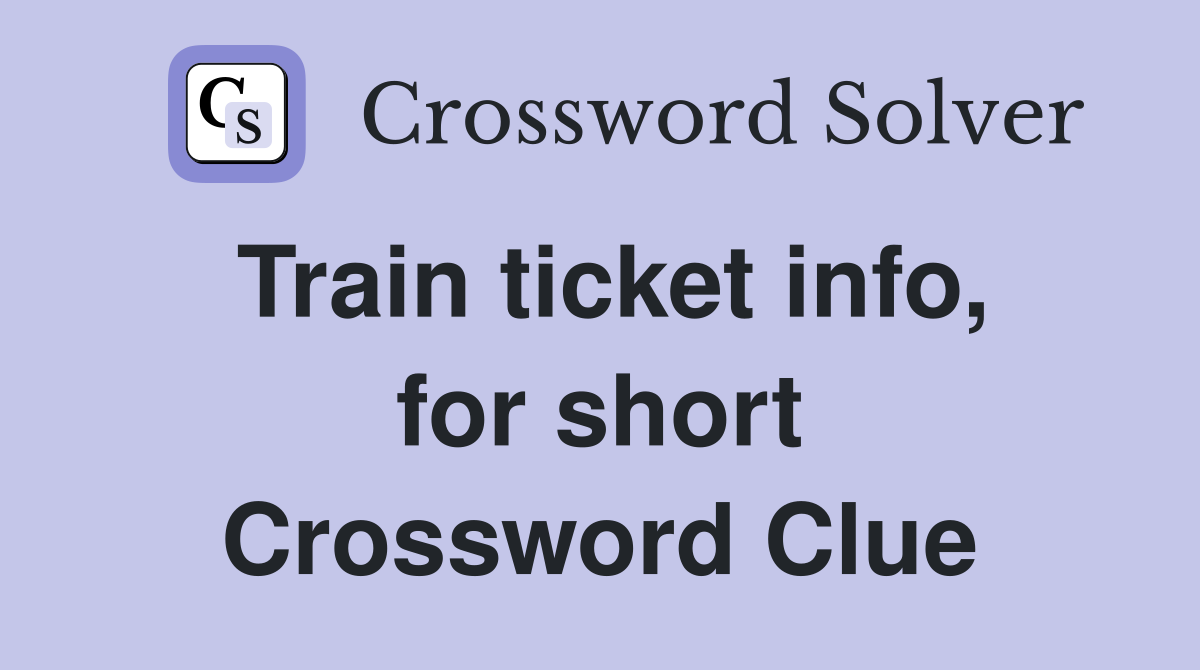 Train ticket info, for short Crossword Clue