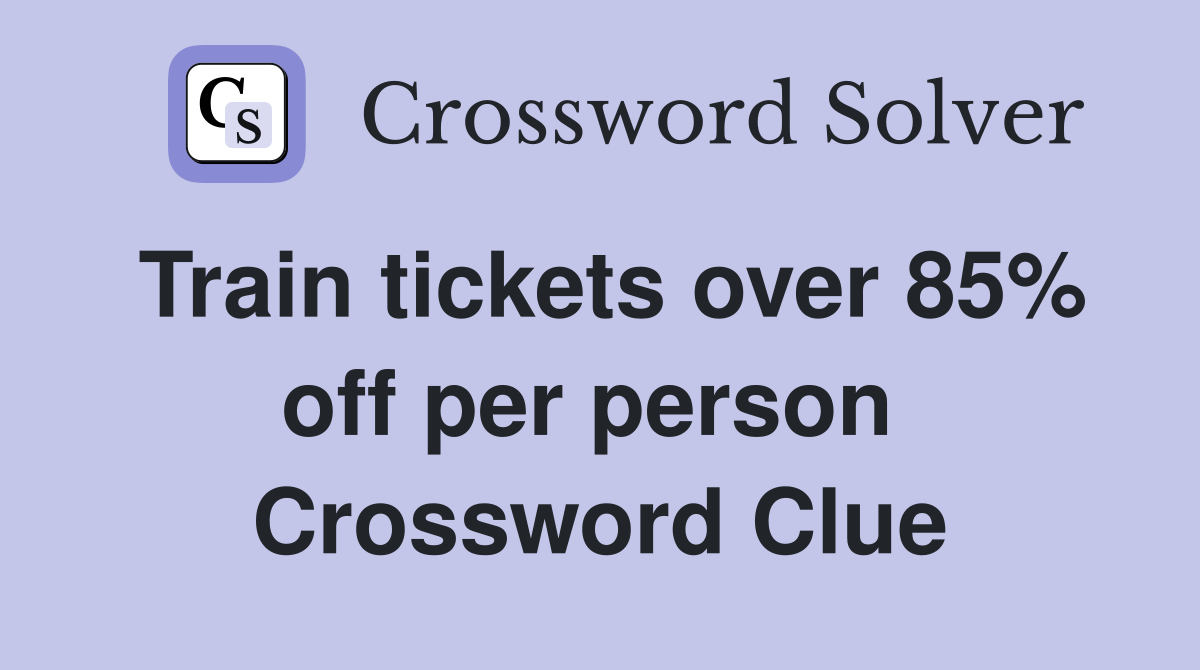 Train tickets over 85% off per person  Crossword Clue